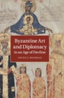 Image for Byzantine Art and Diplomacy in an Age of Decline