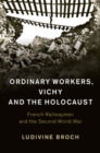 Image for Ordinary workers, Vichy, and the Holocaust  : French railwaymen and the Second World War