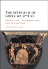 Image for The afterlives of Greek sculpture  : interaction, transformation, and destruction