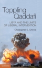 Image for Toppling Qaddafi  : Libya and the future of liberal intervention