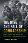 Image for The rise and fall of comradeship  : Hitler&#39;s soldiers, male bonding and mass violence in the twentieth century