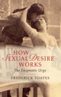 Image for How sexual desire works  : the enigmatic urge