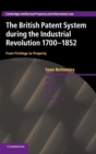 Image for The British patent system and the industrial revolution, 1700-1852  : from privilege to property