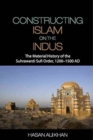 Image for Constructing Islam on the Indus  : the material history of the Suhrawardi Sufi order, 1200-1500 AD