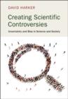 Image for Creating scientific controversies  : uncertainty and bias in science and society