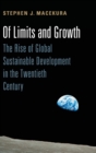 Image for Of limits and growth  : the rise of global sustainable development in the twentieth century