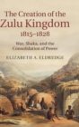 Image for The Creation of the Zulu Kingdom, 1815–1828