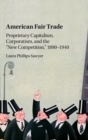 Image for American fair trade  : proprietary capitalism, corporatism, and the &#39;new competition&#39;, 1890-1940