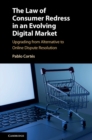 Image for The law of consumer redress in an evolving digital market  : upgrading from alternative to online dispute resolution