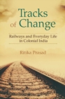 Image for Tracks of change  : railways and everyday life in colonial India