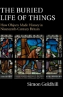 Image for The buried life of things  : how objects made history in nineteenth-century Britain