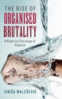 Image for The rise of organised brutality  : a historical sociology of violence