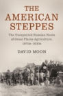 Image for The American steppes  : the unexpected Russian roots of Great Plains agriculture, 1870s-1930s