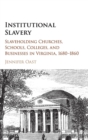 Image for Institutional slavery  : slaveholding churches, schools, colleges, and businesses in Virginia, 1680-1860