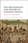 Image for The archaeology and history of colonial Mexico  : mixing epistemologies