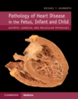 Image for Pathology of heart disease in the fetus, infant and child  : autopsy, surgical and molecular pathology