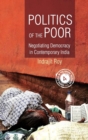Image for Politics of the Poor : Negotiating Democracy in Contemporary India