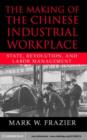 Image for The making of the Chinese industrial workplace: state, revolution, and labor management