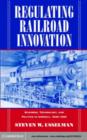 Image for Regulating railroad innovation: business, technology, and politics in America, 1840-1920