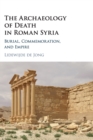 Image for The archaeology of death in Roman Syria  : commemoration, empire, and community