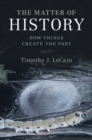 Image for The matter of history  : how things create the past