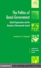 Image for The politics of quasi-government: hybrid organizations and the dynamics of bureaucratic control