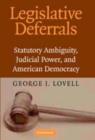 Image for Legislative deferrals: statutory ambiguity, judicial power, and American democracy