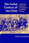 Image for The failed century of the child: governing America&#39;s young in the twentieth century