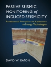 Image for Passive seismic monitoring of induced seismicity  : fundamental principles and application to energy technologies