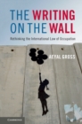 Image for The writing on the wall  : rethinking the international law of occupation