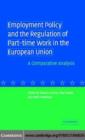 Image for Employment policy and the regulation of part-time work in the European Union: a comparative analysis