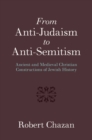 Image for From anti-Judaism to anti-Semitism  : ancient and medieval constructions of Jewish history