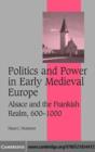 Image for Politics and power in early medieval Europe: Alsace and the Frankish Realm, 600-1000