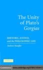 Image for The unity of Plato&#39;s Gorgias: rhetoric, justice, and the philosophic life