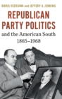 Image for Republican Party Politics and the American South, 1865–1968