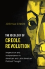 Image for The ideology of Creole revolution  : imperialism and independence in American and Latin American political thought