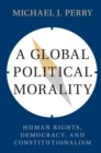 Image for A global political morality  : human rights, democracy, and constitutionalism