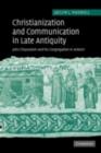 Image for Christianization and communication in Late Antiquity: John Chrysostom and his congregation in Antioch