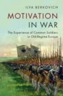 Image for Motivation in war  : the experience of common soldiers in old-regime Europe