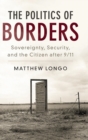 Image for The politics of borders  : sovereignty, security, and the citizen after 9/11