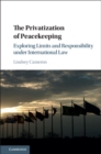 Image for The privatization of peacekeeping  : exploring limits and responsibility under international law