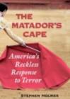 Image for The matador&#39;s cape: America&#39;s reckless response to terror