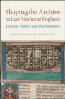 Image for Shaping the archive in late medieval England  : history, poetry, and performance
