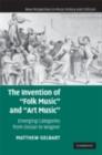 Image for The invention of &quot;folk music&quot; and &quot;art music&quot;: emerging categories from Ossian to Wagner