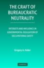 Image for The craft of bureaucratic neutrality: interests and influence in governmental regulation of occupational safety