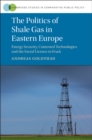 Image for The politics of shale gas in Eastern Europe  : energy security, contested technologies and the social license to frack