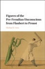 Image for Figures of the pre-Freudian unconscious from Flaubert to Proust