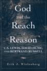 Image for God and the reach of reason: C.S. Lewis, David Hume, and Bertrand Russell