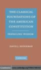Image for The classical foundations of the American Constitution: prevailing wisdom