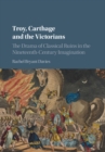 Image for Troy, Carthage and the Victorians  : the drama of classical ruins in the nineteenth-century imagination